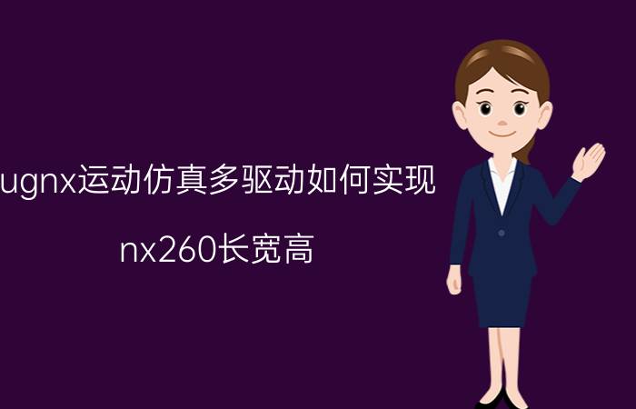 ugnx运动仿真多驱动如何实现 nx260长宽高？